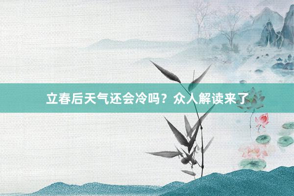 立春后天气还会冷吗？众人解读来了